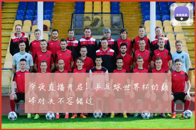 今夜直播开启！乒乓球世界杯的巅峰对决不容错过