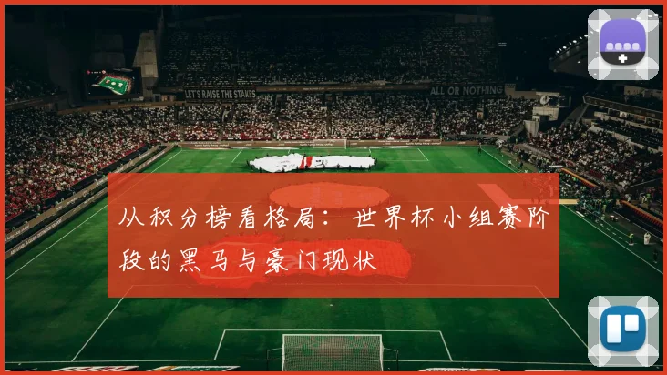 从积分榜看格局:世界杯小组赛阶段的黑马与豪门现状