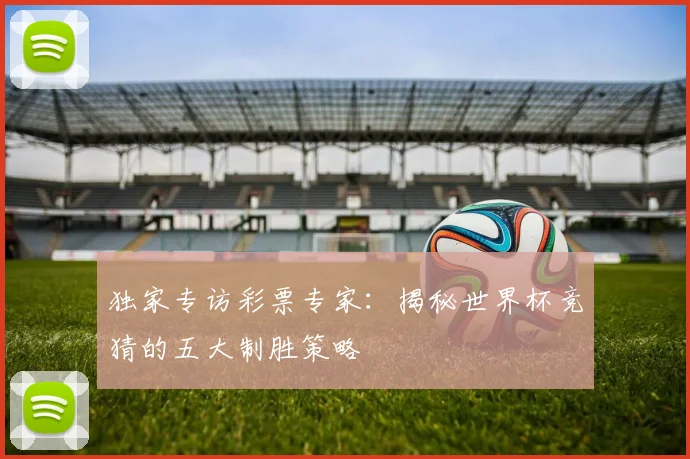 独家专访彩票专家:揭秘世界杯竞猜的五大制胜策略