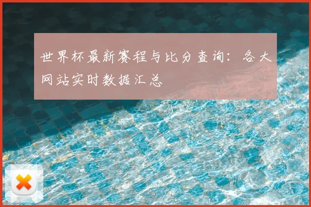 世界杯最新赛程与比分查询：各大网站实时数据汇总