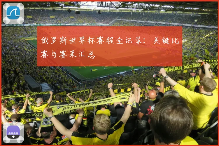 俄罗斯世界杯赛程全记录：关键比赛与赛果汇总