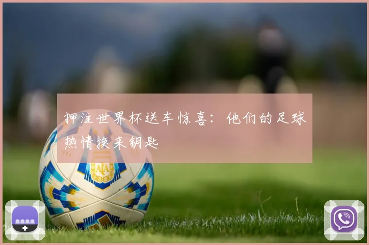 押注世界杯送车惊喜：他们的足球热情换来钥匙