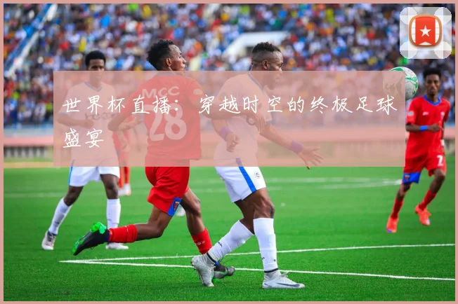 世界杯直播：穿越时空的终极足球盛宴