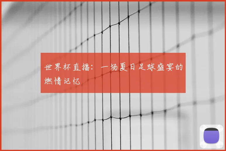 世界杯直播：一场夏日足球盛宴的燃情记忆