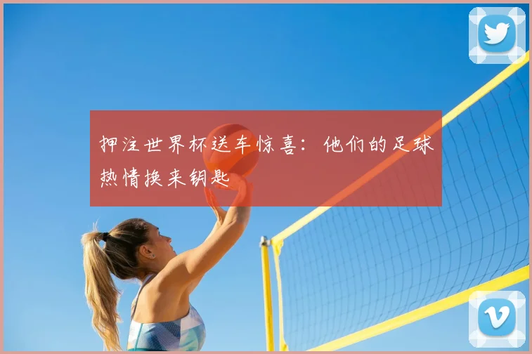押注世界杯送车惊喜：他们的足球热情换来钥匙
