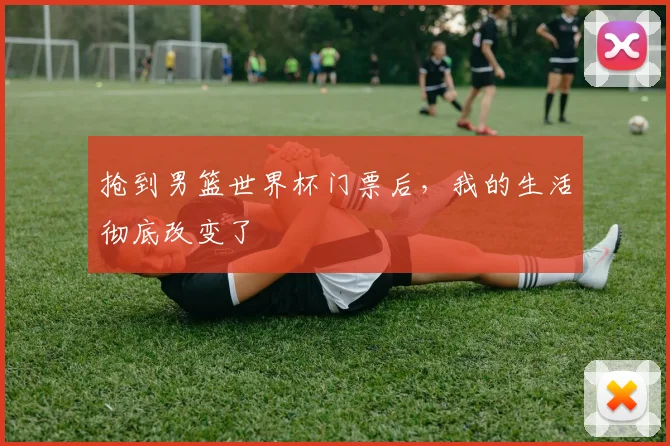 抢到男篮世界杯门票后，我的生活彻底改变了