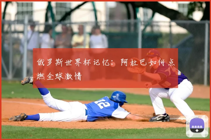 俄罗斯世界杯记忆：阿杜巴如何点燃全球激情