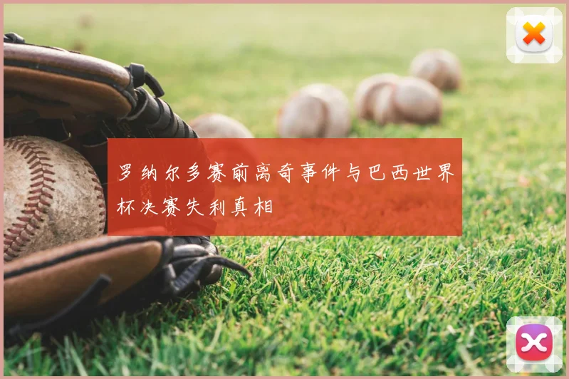 罗纳尔多赛前离奇事件与巴西世界杯决赛失利真相