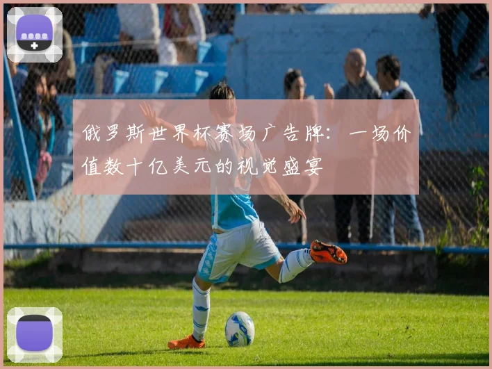 俄罗斯世界杯赛场广告牌：一场价值数十亿美元的视觉盛宴