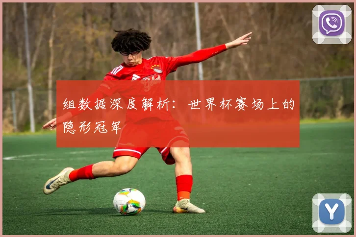 组数据深度解析：世界杯赛场上的隐形冠军