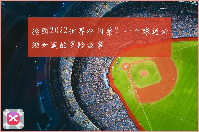 抢购2022世界杯门票？一个球迷必须知道的冒险故事
